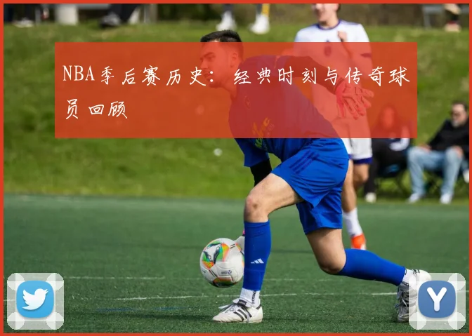NBA季后赛历史：经典时刻与传奇球员回顾