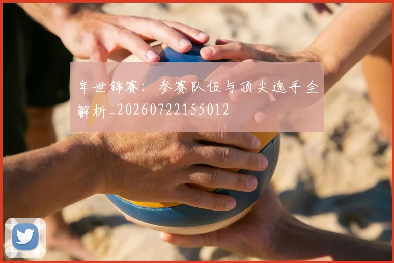 年世锦赛：参赛队伍与顶尖选手全解析_20260722155012