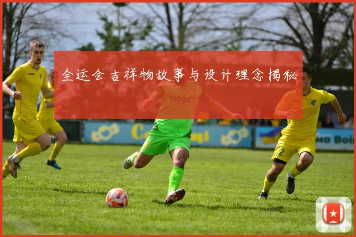 全运会吉祥物故事与设计理念揭秘