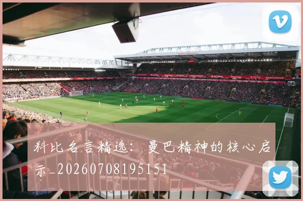 科比名言精选：曼巴精神的核心启示_20260708195151