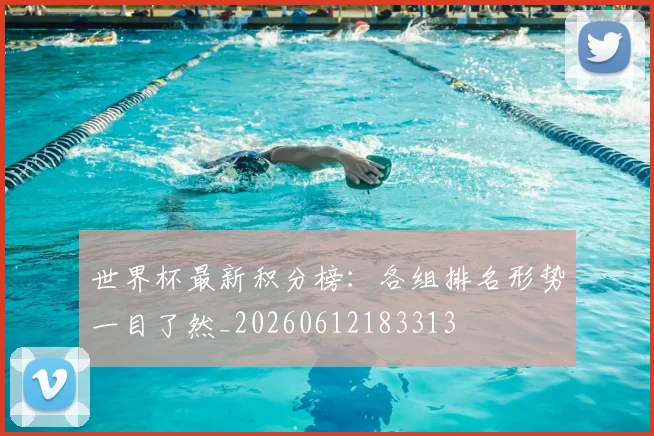 世界杯最新积分榜：各组排名形势一目了然_20260612183313