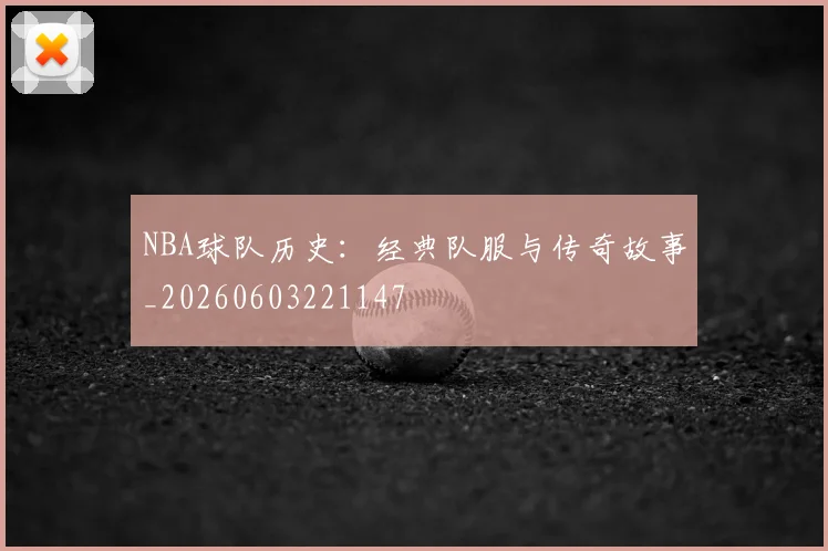 NBA球队历史:经典队服与传奇故事_20260603221147