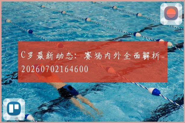 C罗最新动态：赛场内外全面解析_20260702164600