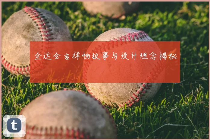 全运会吉祥物故事与设计理念揭秘