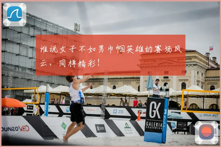 谁说女子不如男巾帼英雄的赛场风云,同样精彩!