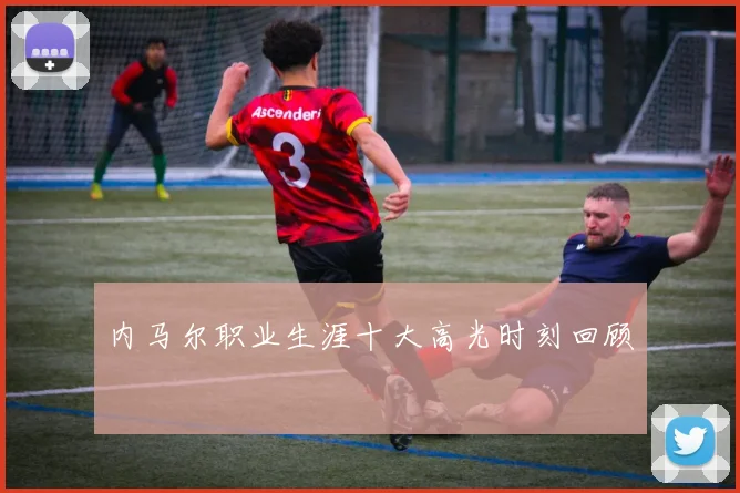 内马尔职业生涯十大高光时刻回顾