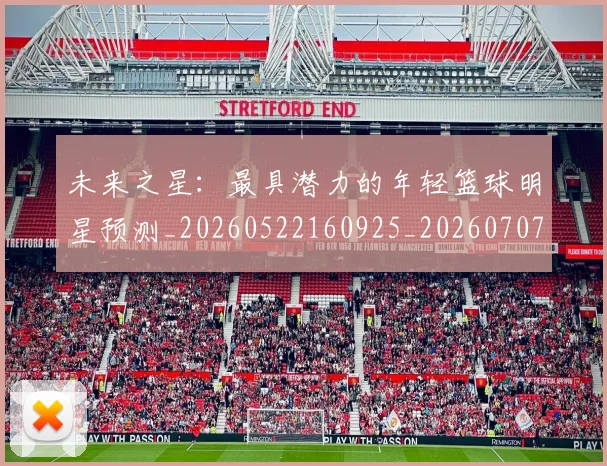 未来之星：最具潜力的年轻篮球明星预测_20260522160925_20260707021634
