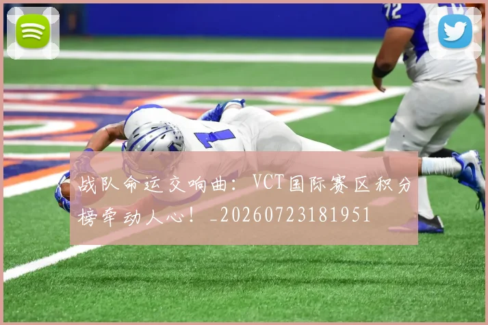 战队命运交响曲：VCT国际赛区积分榜牵动人心！_20260723181951