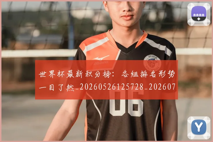 世界杯最新积分榜:各组排名形势一目了然_20260526125728_20260702195810