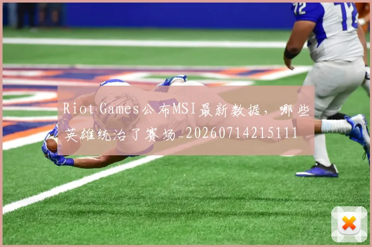 Riot Games公布MSI最新数据，哪些英雄统治了赛场_20260714215111