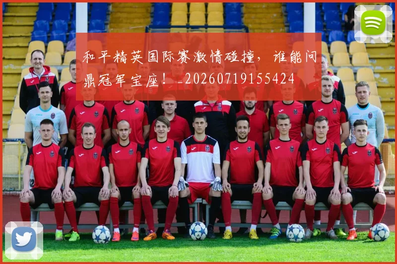 和平精英国际赛激情碰撞，谁能问鼎冠军宝座！_20260719155424