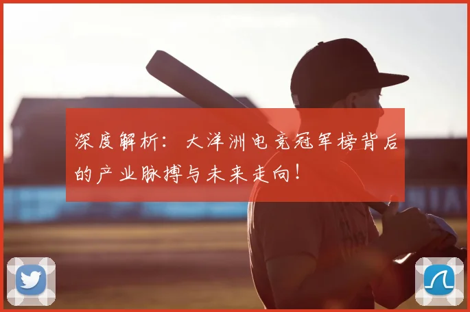 深度解析：大洋洲电竞冠军榜背后的产业脉搏与未来走向！
