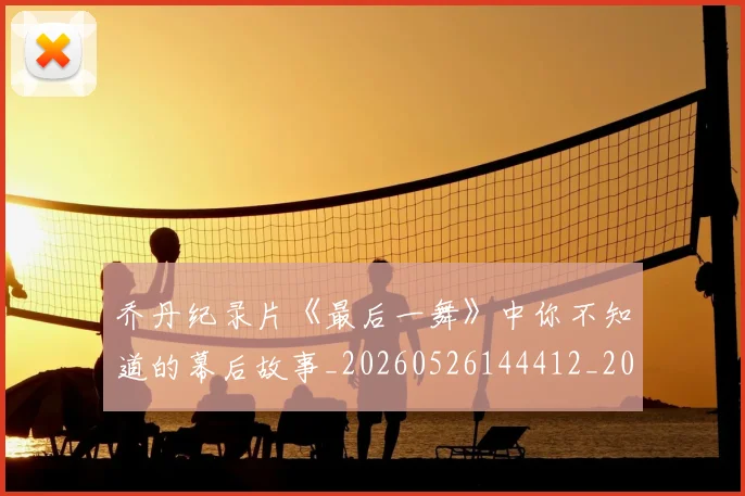 乔丹纪录片《最后一舞》中你不知道的幕后故事_20260526144412_20260703210538