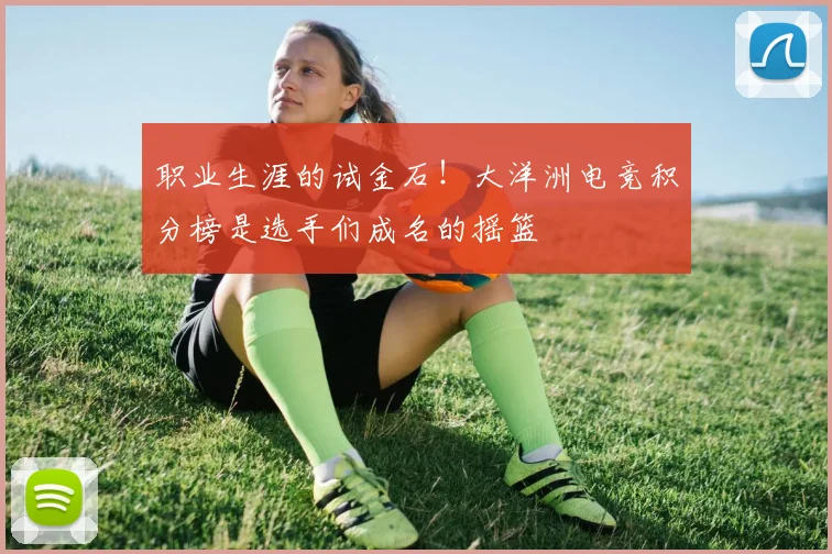 职业生涯的试金石！大洋洲电竞积分榜是选手们成名的摇篮