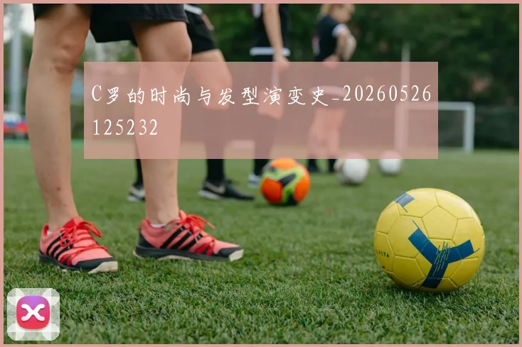 C罗的时尚与发型演变史_20260526125232