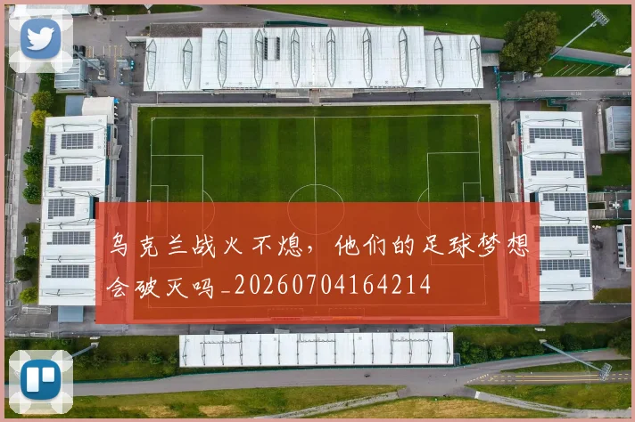 乌克兰战火不熄，他们的足球梦想会破灭吗_20260704164214