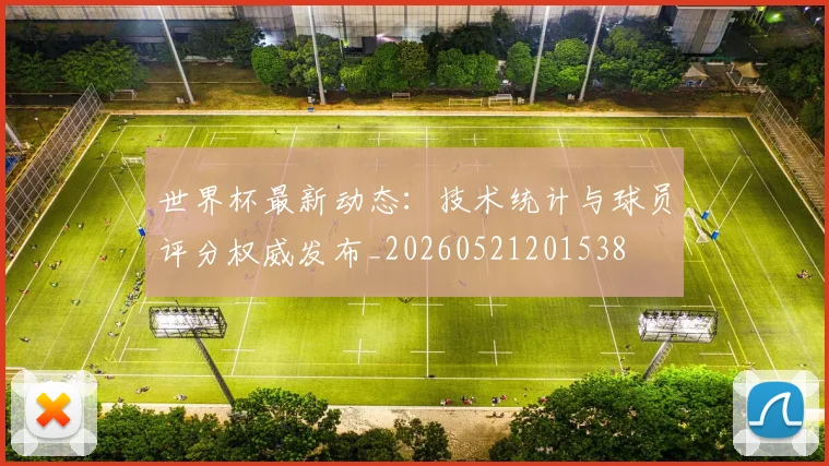 世界杯最新动态：技术统计与球员评分权威发布_20260521201538
