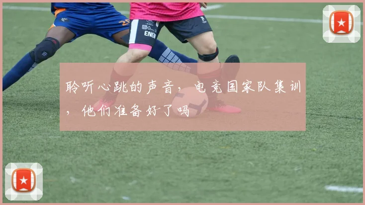 聆听心跳的声音，电竞国家队集训，他们准备好了吗