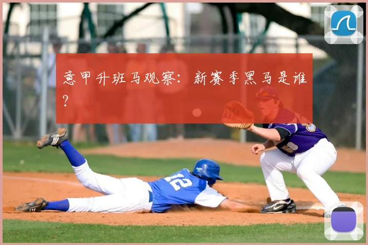 意甲升班马观察：新赛季黑马是谁？