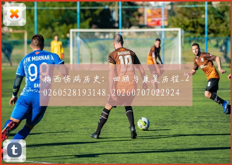 梅西伤病历史：回顾与康复历程_20260528193148_20260707022924