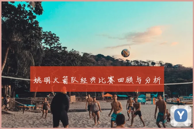 姚明火箭队经典比赛回顾与分析