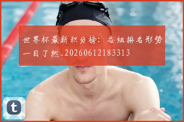 世界杯最新积分榜：各组排名形势一目了然_20260612183313