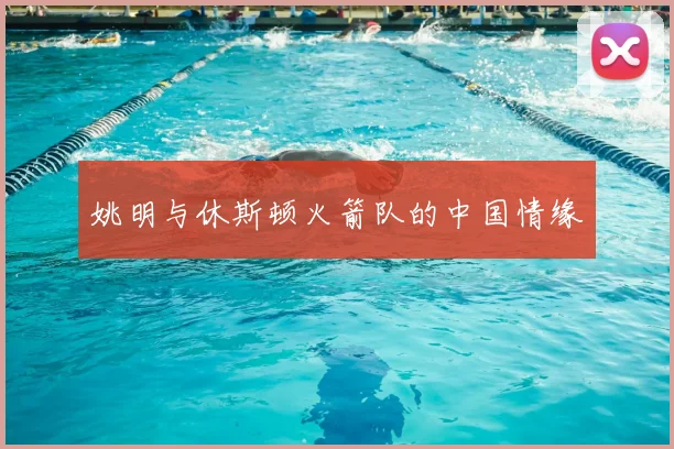 姚明与休斯顿火箭队的中国情缘