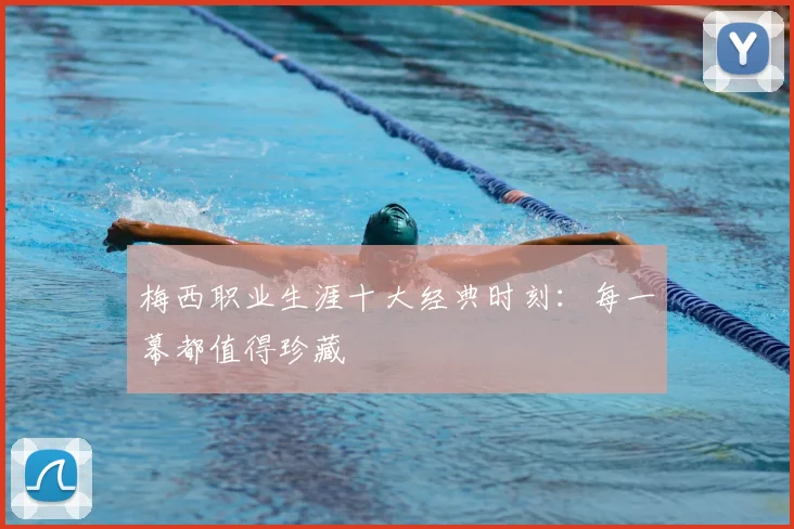 梅西职业生涯十大经典时刻：每一幕都值得珍藏
