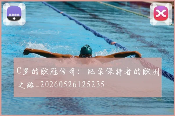 C罗的欧冠传奇：纪录保持者的欧洲之路_20260526125235