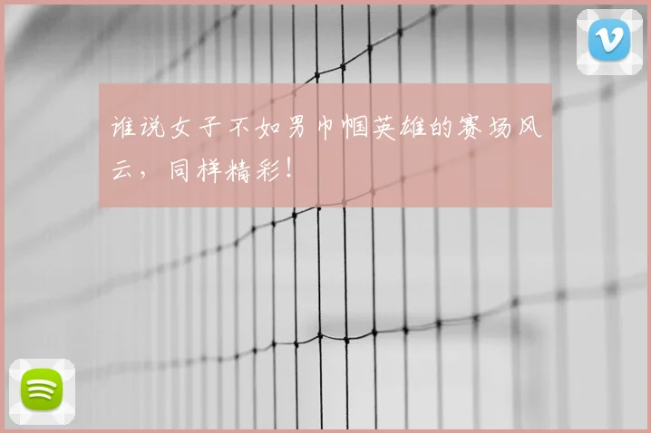 谁说女子不如男巾帼英雄的赛场风云，同样精彩！