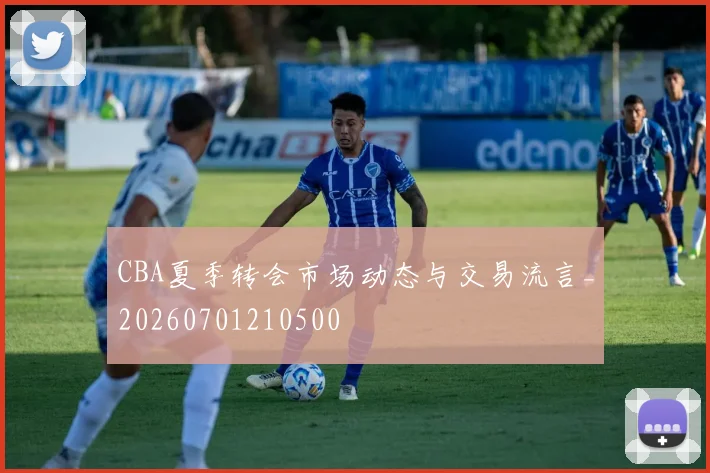 CBA夏季转会市场动态与交易流言_20260701210500