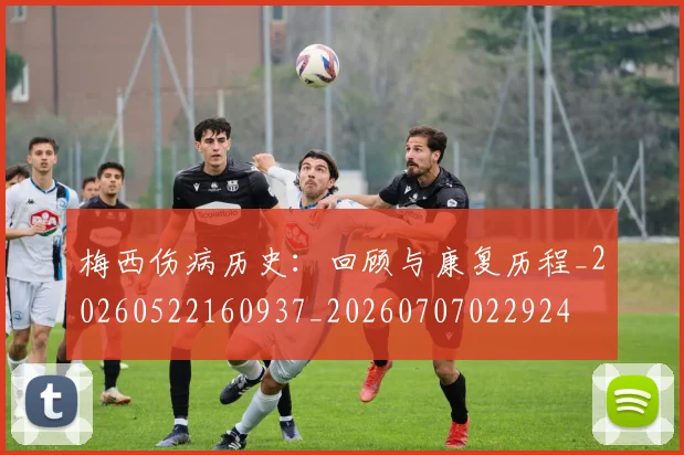 梅西伤病历史：回顾与康复历程_20260522160937_20260707022924